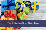Top 5 Timeless Gifts Of All Time