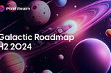 PixelRealm: Our Galactic Quest and H2 2024 Roadmap