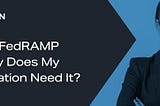 What is FedRAMP and Why Does My Organization Need It?