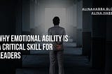 Why Emotional Agility is a Critical Skill for Leaders