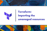 Importing Unmanaged Resources in Terraform | Harsh Patel