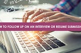 How to Follow Up on an Interview or Resume Submission