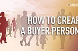 HOW TO CREATE A DETAILED BUYER PERSONA
