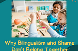 Why Bilingualism and Shame Don’t Belong Together