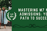 Mastering M7 MBA Admissions: Your Path to Success