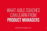 This displays the title of the blog: what agile coaches can learn from product managers