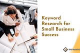 How Small Businesses Can Get Found Online: A Simple Guide to Keyword Research