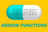 JavaScript Pill - Arrow Functions