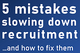 Hiring too slow? Making just 1 of these mistakes can cause weeks of delays