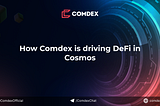How Comdex is driving DeFi in Cosmos.