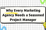 Why Every Marketing Agency Needs a Seasoned Project Manager