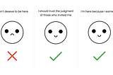 Impostor syndrome illustration showing 3 art boards. 1- “I don’t deserve to be here” with a sad face and a red “X”. 2- “I should trust the judgement of those who invited me” with a smiley face and a green checkmark. And 3- “I’m here because I earned it” with a smiley face and a green checkmark.