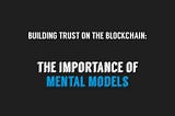 Building Trust on the Blockchain: The Importance of Mental Models