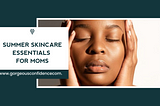 Summer Skincare Essentials for Moms