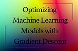 Optimizing Machine Learning Models with Gradient Descent