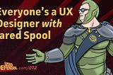 072: Everyone's a UX Designer with Jared Spool (Transcript)