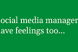 Rectangular image. Green background. Text reads: Social media managers have feelings too.