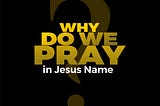 Why do we pray in Jesus’ name?