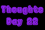 Thoughts: Day 22
