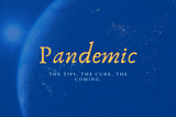 PANDEMIC: THE TIPS, THE CURE, THE COMING