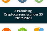 3 Promising cryptocurrencies under $5 to invest in for 2019–2020