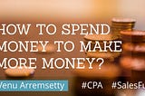 HOW TO SPEND MONEY TO MAKE MORE MONEY?