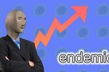 The stonks guy is looking at a rising arrow in orange; in the blue background there are faded away viruses. To the bottom right is white text that says “endemic”
