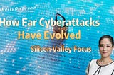Silicon Valley Focus — How Far Cyberattacks Have Evolved KellyOnTech