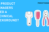 Do Product Managers Need a Technical Background?