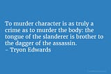 To murder character is as truly a crime as to murder the body: the tongue of the slanderer is…