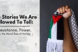 The Stories We Are Allowed to Tell: Resistance, Power, and the Moral Bias of History
