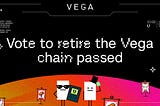 Vote to retire the Vega chain passed