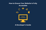 How to Ensure Your Website Is Fully Accessible: A Developer’s Guide