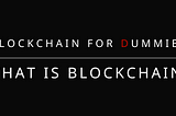Blockchain for Dummies: What is blockchain?