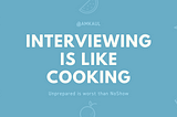 Interviewing Is Like Cooking