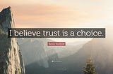 Trust is a choice perhaps