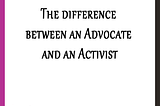 The difference between an Advocate and an Activist