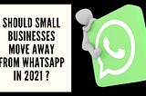 Should small businesses move away from WhatsApp in 2021?