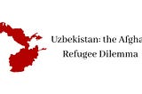 Uzbekistan: the Afghan Refugee Dilemma