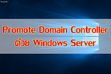 การ Promote Domain Controller ด้วย Windows Server