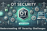 Getting Started With OT Security: Understanding OT Security Challenges (Part 3)