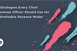 3 Strategies Every Chief Revenue Officer Should Use for a Profitable Revenue Model