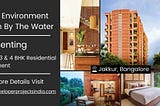 Total Environment Down By The Water - Luxurious 3 & 4 BHK Residences in Jakkur, Bangalore’s Premier…