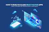 How To Build Scalable React Native Apps Using Container and Presentational Components?