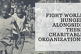Fight World Hunger Alongside These Charitable Organizations