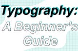 Typography: A Beginner’s Guide + Resources