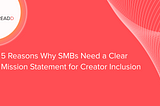 5 Reasons Why SMBs Need a Clear Mission Statement for Creator Inclusion