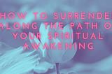 How to Surrender Along the Path of Your Spiritual Awakening