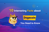 10 Interesting Facts about Dogecoin You Need to Know