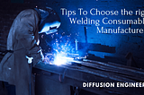 Tips To Choose the right Welding Consumables Manufacturers